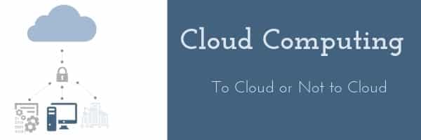 Cloud Computing - To Cloud or Not to Cloud