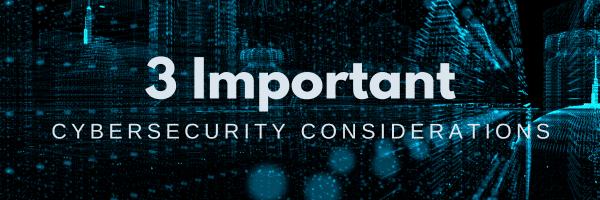 3 Important Cybersecurity Considerations